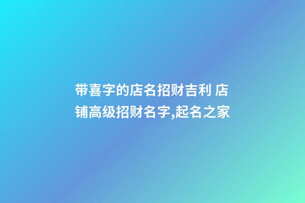 带喜字的店名招财吉利 店铺高级招财名字,起名之家-第1张-店铺起名-玄机派